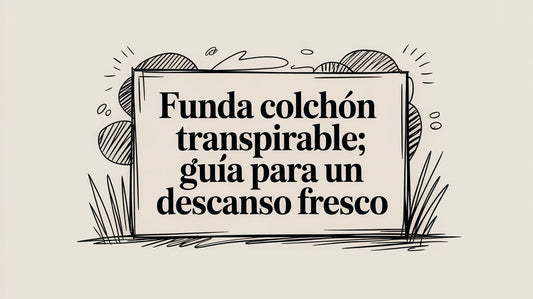 Funda colchón transpirable: Guía para un descanso fresco