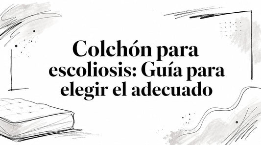 Colchón para escoliosis: Guía para elegir el adecuado